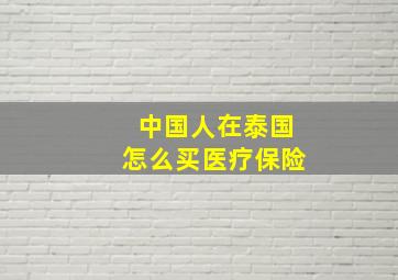 中国人在泰国怎么买医疗保险