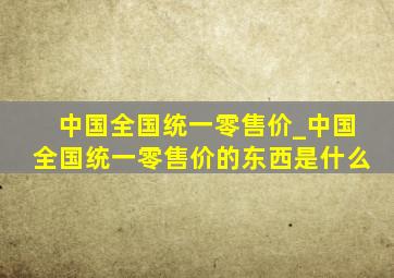 中国全国统一零售价_中国全国统一零售价的东西是什么