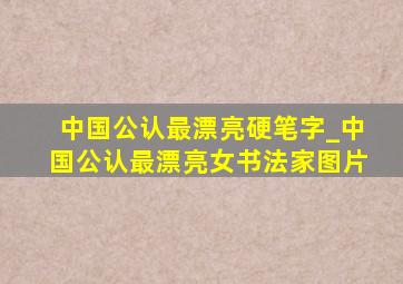 中国公认最漂亮硬笔字_中国公认最漂亮女书法家图片