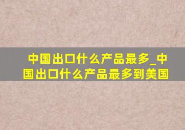 中国出口什么产品最多_中国出口什么产品最多到美国