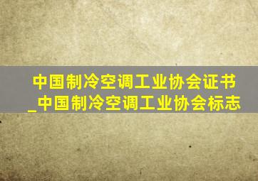 中国制冷空调工业协会证书_中国制冷空调工业协会标志