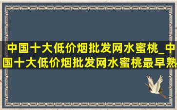 中国十大(低价烟批发网)水蜜桃_中国十大(低价烟批发网)水蜜桃最早熟