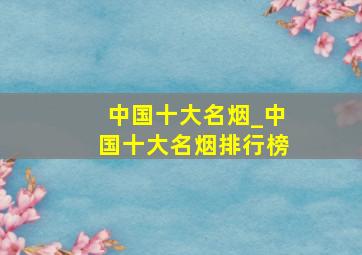 中国十大名烟_中国十大名烟排行榜