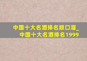 中国十大名酒排名顺口溜_中国十大名酒排名1999