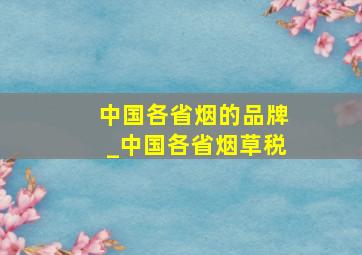 中国各省烟的品牌_中国各省烟草税