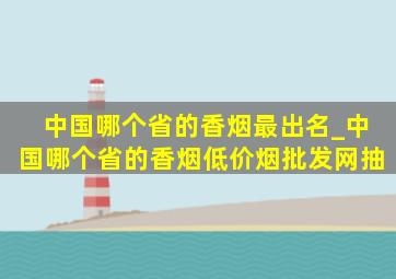 中国哪个省的香烟最出名_中国哪个省的香烟(低价烟批发网)抽