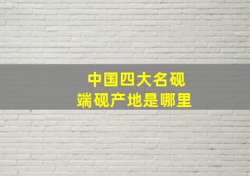 中国四大名砚端砚产地是哪里