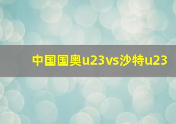 中国国奥u23vs沙特u23