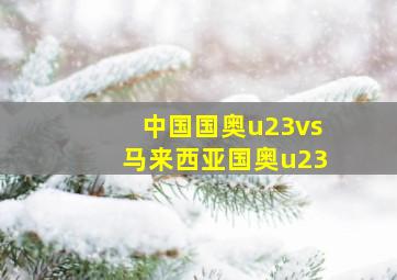 中国国奥u23vs马来西亚国奥u23