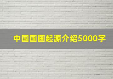 中国国画起源介绍5000字