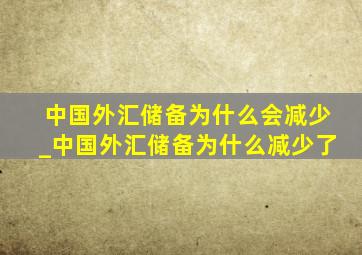 中国外汇储备为什么会减少_中国外汇储备为什么减少了