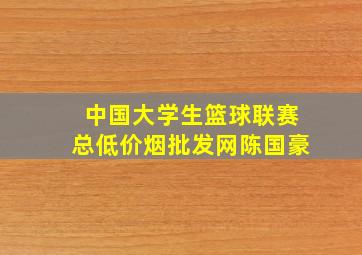 中国大学生篮球联赛总(低价烟批发网)陈国豪