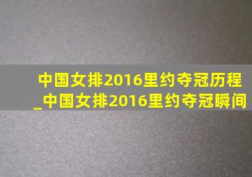 中国女排2016里约夺冠历程_中国女排2016里约夺冠瞬间