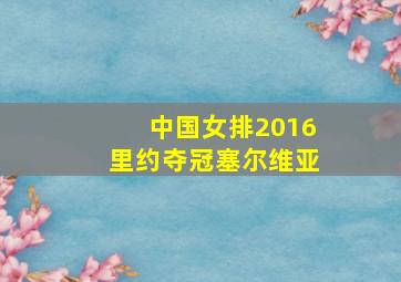 中国女排2016里约夺冠塞尔维亚