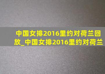 中国女排2016里约对荷兰回放_中国女排2016里约对荷兰