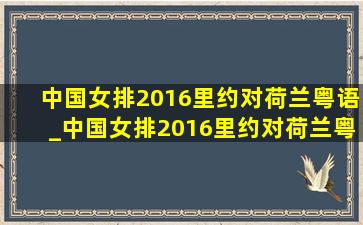 中国女排2016里约对荷兰粤语_中国女排2016里约对荷兰粤语版