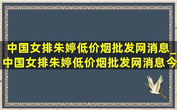 中国女排朱婷(低价烟批发网)消息_中国女排朱婷(低价烟批发网)消息今天