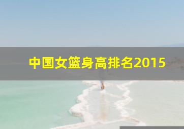 中国女篮身高排名2015