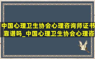 中国心理卫生协会心理咨询师证书靠谱吗_中国心理卫生协会心理咨询师证书