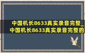 中国机长8633真实录音完整_中国机长8633真实录音完整的