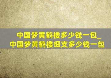 中国梦黄鹤楼多少钱一包_中国梦黄鹤楼细支多少钱一包