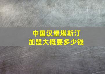 中国汉堡塔斯汀加盟大概要多少钱