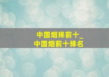 中国烟排前十_中国烟前十排名