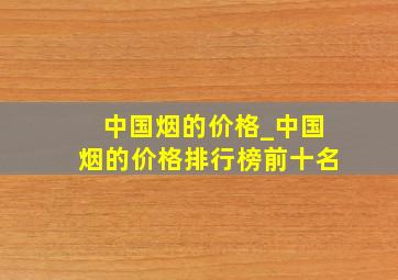 中国烟的价格_中国烟的价格排行榜前十名