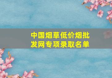 中国烟草(低价烟批发网)专项录取名单