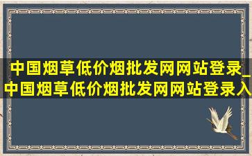 中国烟草(低价烟批发网)网站登录_中国烟草(低价烟批发网)网站登录入口