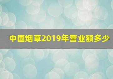 中国烟草2019年营业额多少