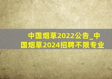 中国烟草2022公告_中国烟草2024招聘不限专业