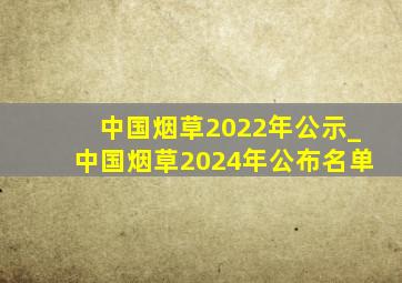 中国烟草2022年公示_中国烟草2024年公布名单