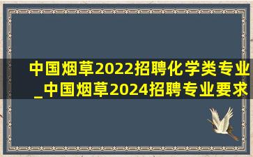 中国烟草2022招聘化学类专业_中国烟草2024招聘专业要求