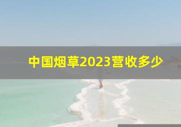 中国烟草2023营收多少