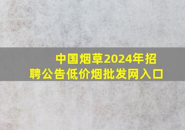 中国烟草2024年招聘公告(低价烟批发网)入口