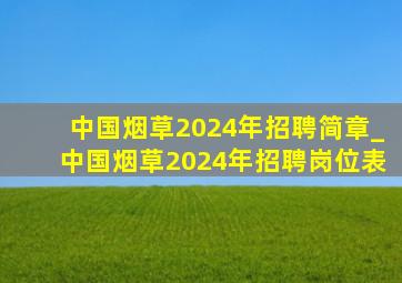 中国烟草2024年招聘简章_中国烟草2024年招聘岗位表