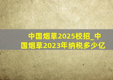 中国烟草2025校招_中国烟草2023年纳税多少亿