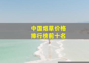 中国烟草价格排行榜前十名