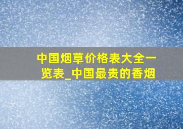 中国烟草价格表大全一览表_中国最贵的香烟