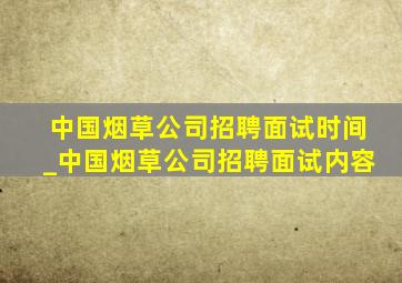 中国烟草公司招聘面试时间_中国烟草公司招聘面试内容