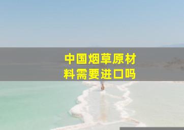 中国烟草原材料需要进口吗