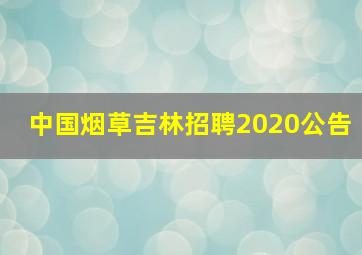 中国烟草吉林招聘2020公告