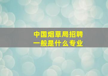 中国烟草局招聘一般是什么专业