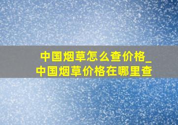 中国烟草怎么查价格_中国烟草价格在哪里查