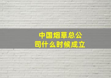 中国烟草总公司什么时候成立