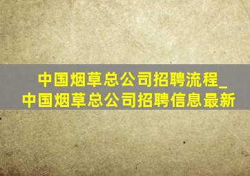 中国烟草总公司招聘流程_中国烟草总公司招聘信息最新