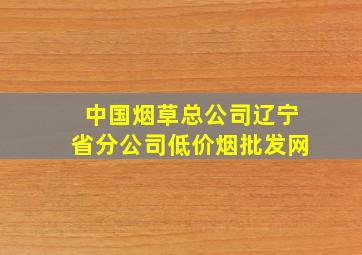 中国烟草总公司辽宁省分公司(低价烟批发网)