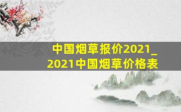 中国烟草报价2021_2021中国烟草价格表