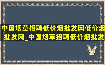 中国烟草招聘(低价烟批发网)(低价烟批发网)_中国烟草招聘(低价烟批发网)(低价烟批发网)招聘